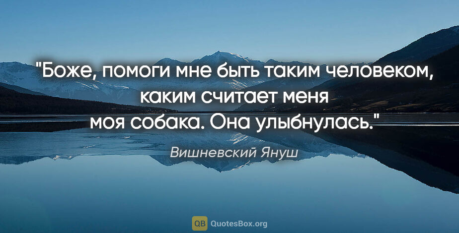 Вишневский Януш цитата: "«Боже, помоги мне быть таким человеком, каким считает меня моя..."