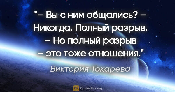 Виктория Токарева цитата: "– Вы с ним общались?

– Никогда. Полный разрыв.

– Но полный..."