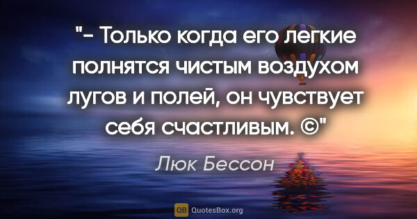 Люк Бессон цитата: "- Только когда его легкие полнятся чистым воздухом лугов и..."