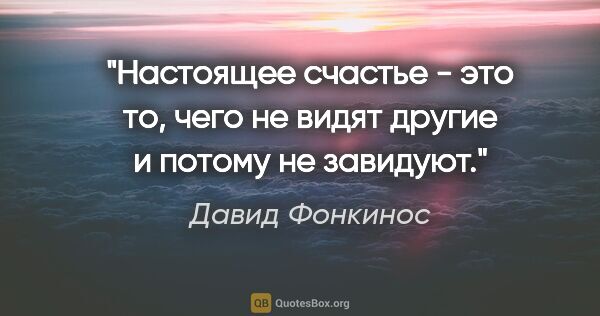 Давид Фонкинос цитата: "Настоящее счастье - это то, чего не видят другие и потому не..."