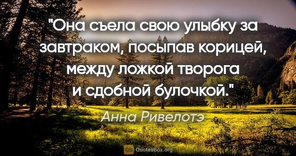 Анна Ривелотэ цитата: "Она съела свою улыбку за завтраком, посыпав корицей, между..."