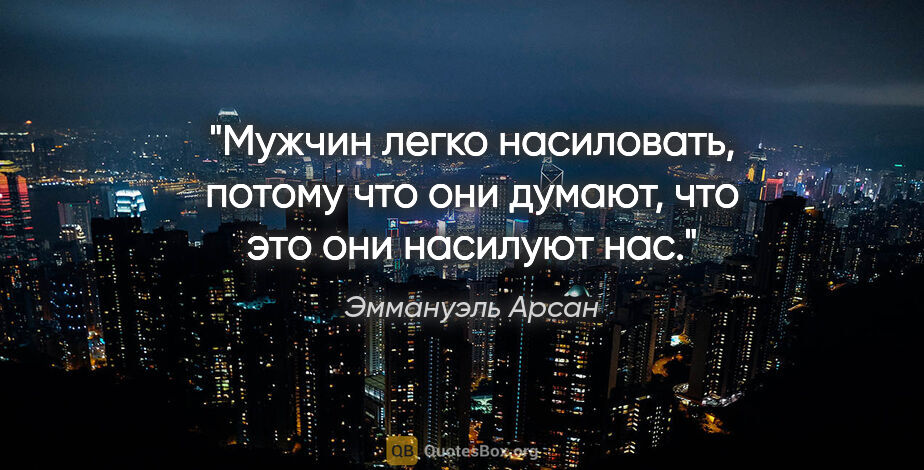 Эммануэль Арсан цитата: "Мужчин легко насиловать, потому что они думают, что это они..."