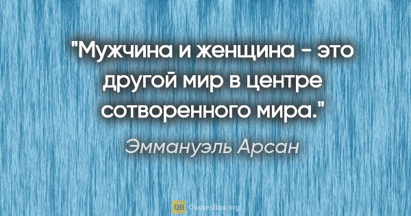 Эммануэль Арсан цитата: "Мужчина и женщина - это другой мир в центре сотворенного мира."