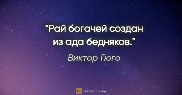 Виктор Гюго цитата: "Рай богачей создан из ада бедняков."