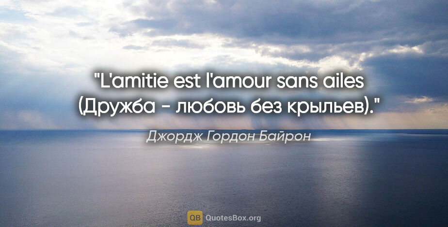 Джордж Гордон Байрон цитата: "L'amitie est l'amour sans ailes (Дружба - любовь без крыльев)."