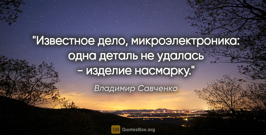 Владимир Савченко цитата: "Известное дело, микроэлектроника: одна деталь не удалась -..."