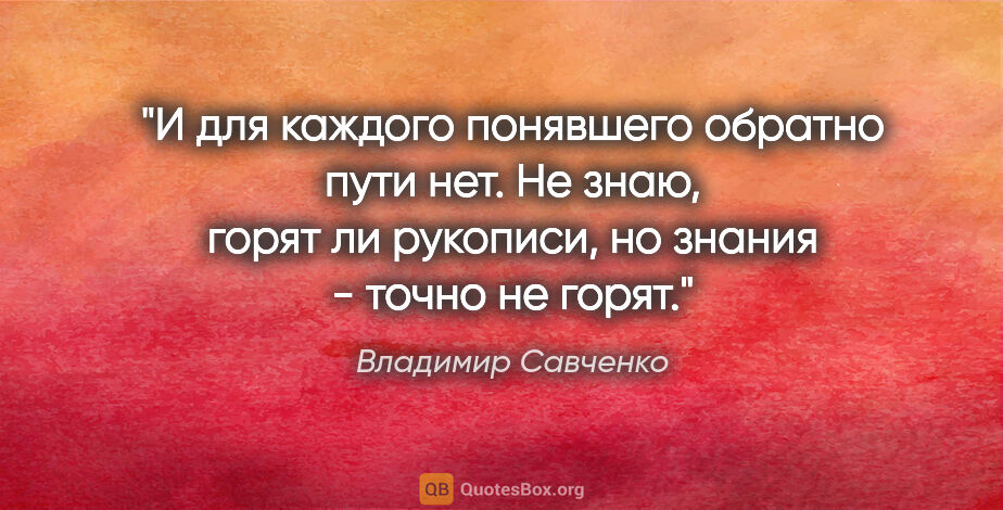 Владимир Савченко цитата: "И для каждого понявшего обратно пути нет. Не знаю, горят ли..."