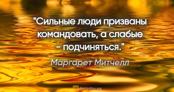 Маргарет Митчелл цитата: "Сильные люди призваны командовать, а слабые - подчиняться."