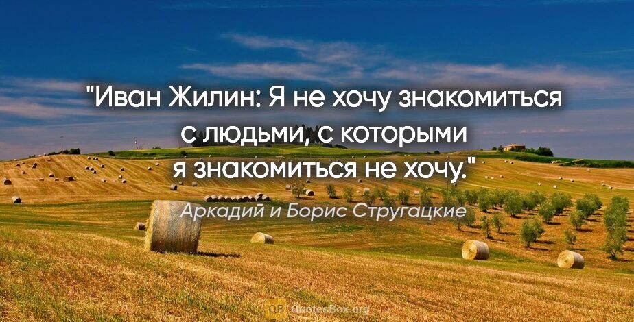 Аркадий и Борис Стругацкие цитата: "Иван Жилин:

Я не хочу знакомиться с людьми, с которыми я..."