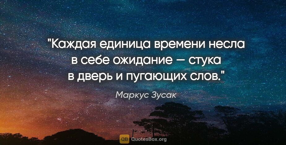 Маркус Зусак цитата: "Каждая единица времени несла в себе ожидание — стука в дверь и..."