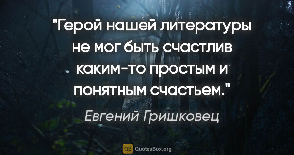 Евгений Гришковец цитата: "Герой нашей литературы не мог быть счастлив каким-то простым и..."
