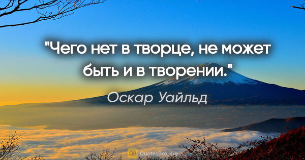 Оскар Уайльд цитата: "Чего нет в творце, не может быть и в творении."