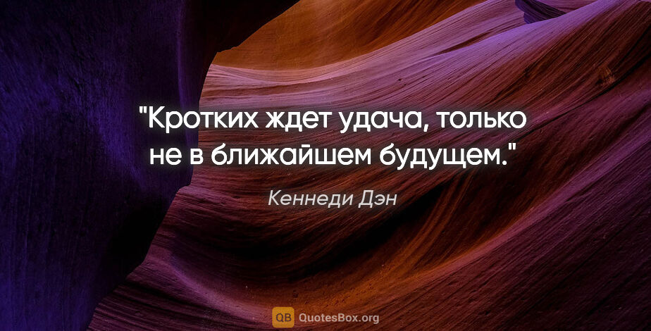 Кеннеди Дэн цитата: "Кротких ждет удача, только не в ближайшем будущем."