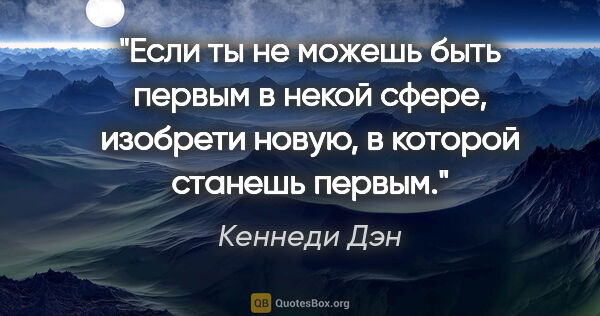 Кеннеди Дэн цитата: "Если ты не можешь быть первым в некой сфере, изобрети новую, в..."