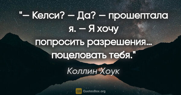 Коллин Хоук цитата: "— Келси?

— Да? — прошептала я.

— Я хочу попросить..."