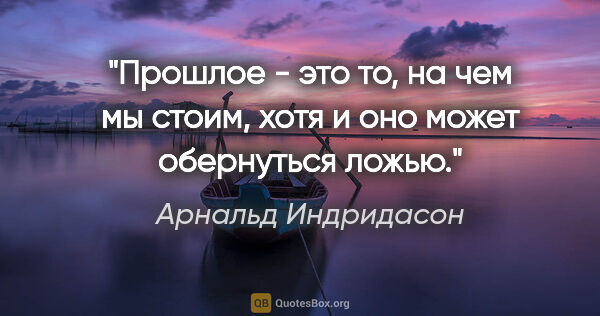 Арнальд Индридасон цитата: "Прошлое - это то, на чем мы стоим, хотя и оно может обернуться..."