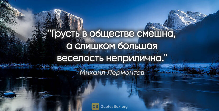 Михаил Лермонтов цитата: "Грусть в обществе смешна, а слишком большая веселость неприлична."