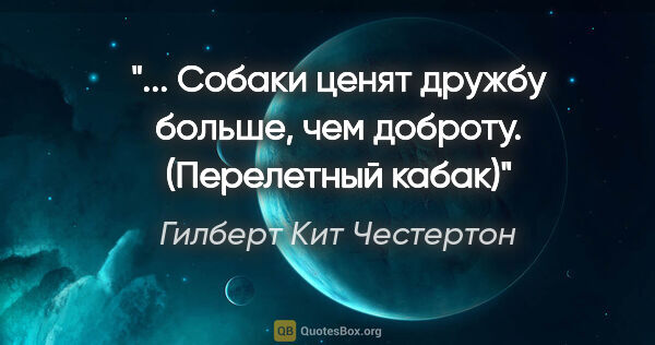 Гилберт Кит Честертон цитата: " Собаки ценят дружбу больше, чем доброту.

("Перелетный..."