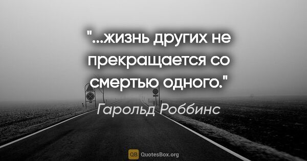 Гарольд Роббинс цитата: "...жизнь других не прекращается со смертью одного."