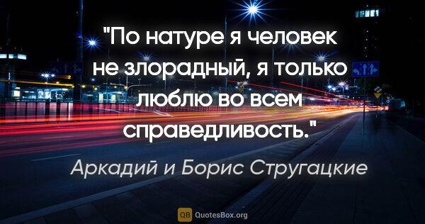 Аркадий и Борис Стругацкие цитата: "По натуре я человек не злорадный, я только люблю во всем..."