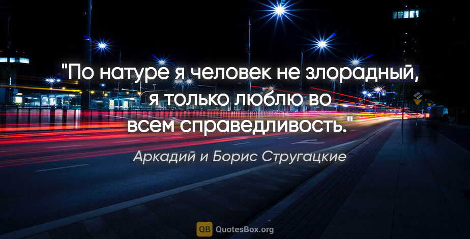 Аркадий и Борис Стругацкие цитата: "По натуре я человек не злорадный, я только люблю во всем..."