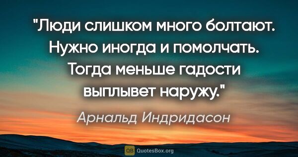 Арнальд Индридасон цитата: "Люди слишком много болтают. Нужно иногда и помолчать. Тогда..."