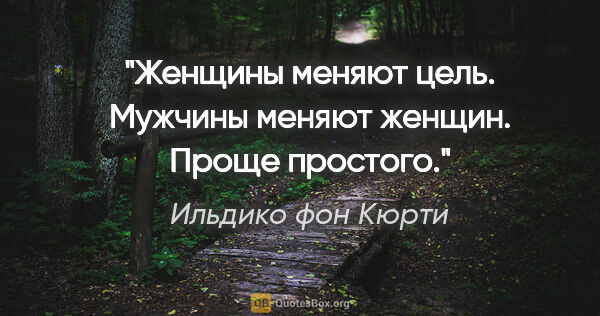 Ильдико фон Кюрти цитата: "Женщины меняют цель. Мужчины меняют женщин. Проще простого."