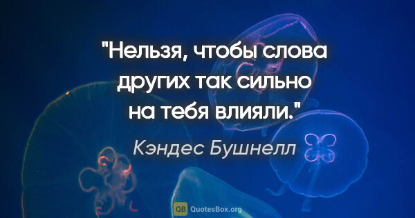 Кэндес Бушнелл цитата: "Нельзя, чтобы слова других так сильно на тебя влияли."