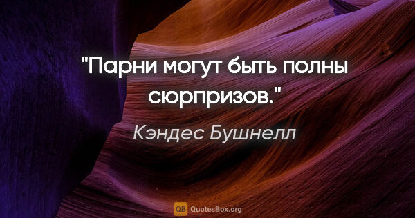 Кэндес Бушнелл цитата: "Парни могут быть полны сюрпризов."