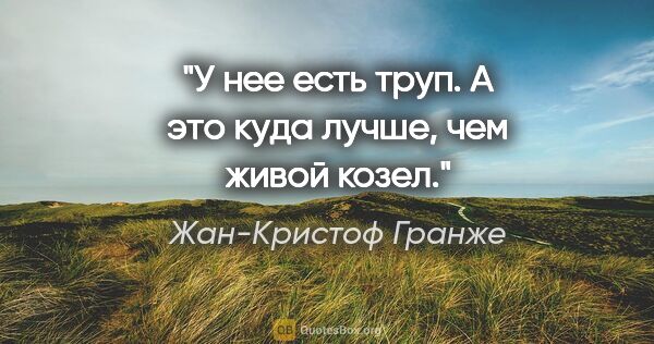 Жан-Кристоф Гранже цитата: "У нее есть труп. А это куда лучше, чем живой козел."