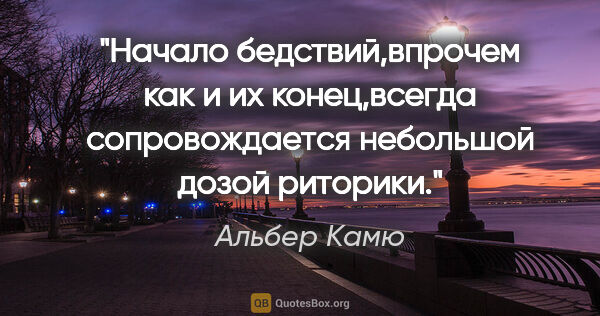 Альбер Камю цитата: "Начало бедствий,впрочем как и их конец,всегда сопровождается..."