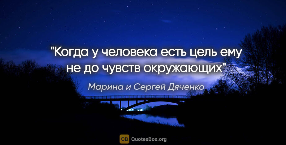 Марина и Сергей Дяченко цитата: "Когда у человека есть цель ему не до чувств окружающих"