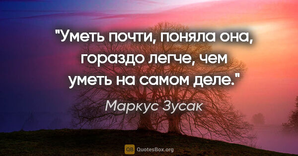 Маркус Зусак цитата: "Уметь почти, поняла она, гораздо легче, чем уметь на самом деле."