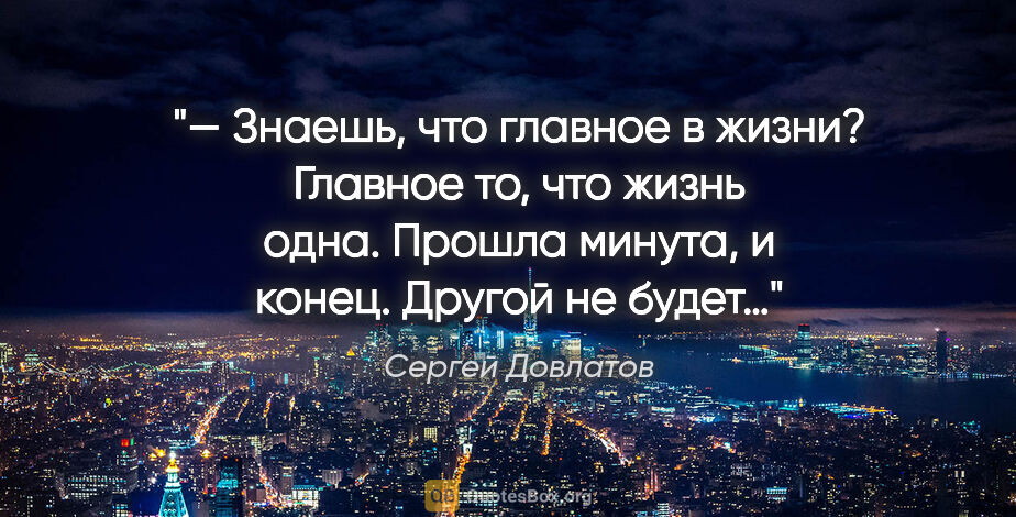 Сергей Довлатов цитата: "— Знаешь, что главное в жизни? Главное то, что жизнь одна...."