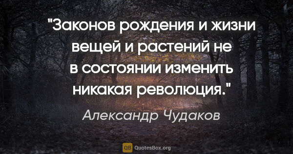 Александр Чудаков цитата: "Законов рождения и жизни вещей и растений не в состоянии..."