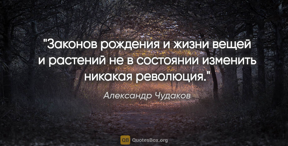 Александр Чудаков цитата: "Законов рождения и жизни вещей и растений не в состоянии..."