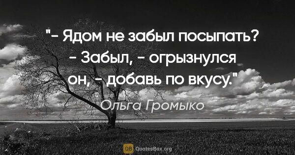 Ольга Громыко цитата: "- Ядом не забыл посыпать?

- Забыл, - огрызнулся он, - добавь..."