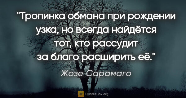 Жозе Сарамаго цитата: "Тропинка обмана при рождении узка, но всегда найдётся тот, кто..."