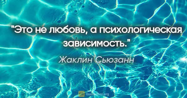 Жаклин Сьюзанн цитата: "Это не любовь, а психологическая зависимость."