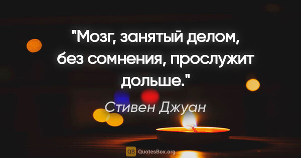 Стивен Джуан цитата: "Мозг, занятый делом, без сомнения, прослужит дольше."