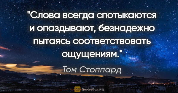 Том Стоппард цитата: "Слова всегда спотыкаются и опаздывают, безнадежно пытаясь..."