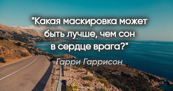 Гарри Гаррисон цитата: "Какая маскировка может быть лучше, чем сон в сердце врага?"