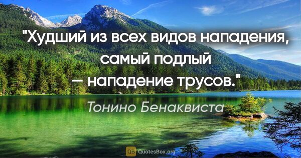 Тонино Бенаквиста цитата: "Худший из всех видов нападения, самый подлый — нападение трусов."