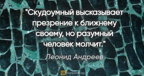 Леонид Андреев цитата: ""Скудоумный высказывает презрение к ближнему своему, но..."