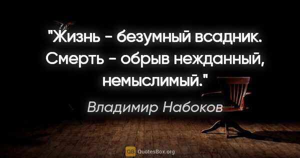 Владимир Набоков цитата: "Жизнь -

безумный всадник. Смерть - обрыв нежданный,

немыслимый."