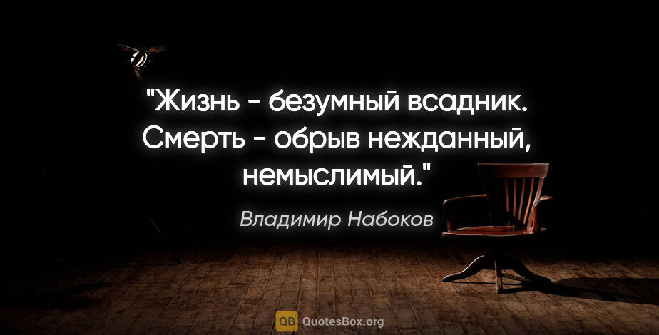 Владимир Набоков цитата: "Жизнь -

безумный всадник. Смерть - обрыв нежданный,

немыслимый."