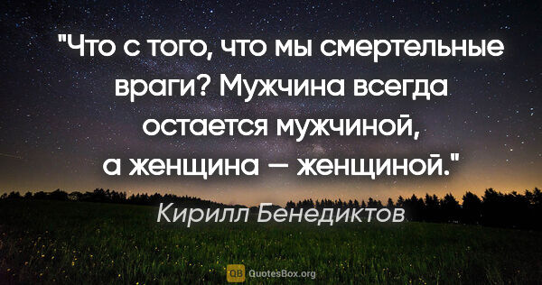 Кирилл Бенедиктов цитата: "Что с того, что мы смертельные враги? Мужчина всегда остается..."