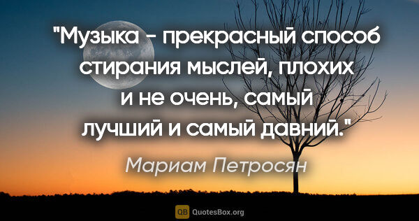 Мариам Петросян цитата: "Музыка - прекрасный способ стирания мыслей, плохих и не очень,..."