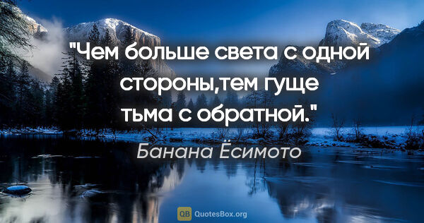 Банана Ёсимото цитата: "Чем больше света с одной стороны,тем гуще тьма с обратной."