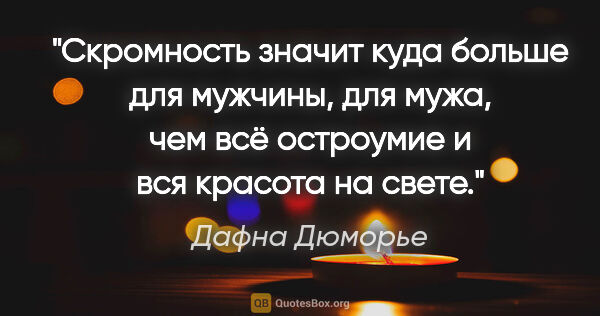 Дафна Дюморье цитата: "Скромность значит куда больше для мужчины, для мужа, чем всё..."